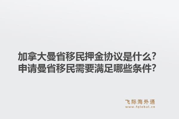 加拿大曼省移民押金协议是什么?申请曼省移民需要满足哪些条件?1.jpg
