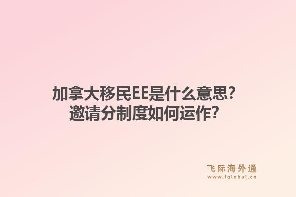 加拿大移民ee是什么意思?邀请分制度如何运作?1.jpg