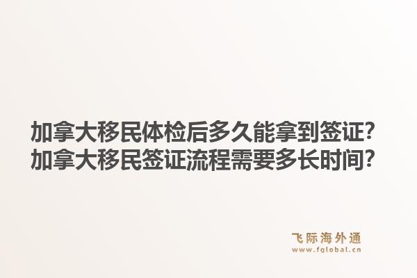 加拿大移民体检后多久能拿到签证?加拿大移民签证流程需要多长时间?1.jpg