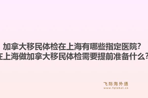 加拿大移民体检在上海有哪些指定医院?在上海做加拿大移民体检需要提前准备什么?1.jpg
