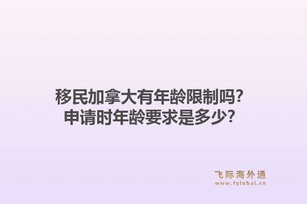移民加拿大有年龄限制吗?申请时年龄要求是多少?1.jpg
