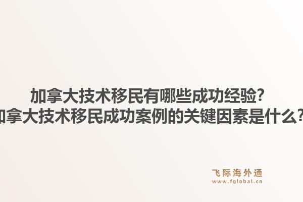 加拿大技术移民有哪些成功经验？加拿大技术移民成功案例的关键因素是什么？1.jpg