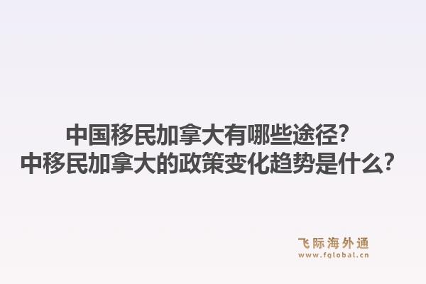 中国移民加拿大有哪些途径？中移民加拿大的政策变化趋势是什么？1.jpg