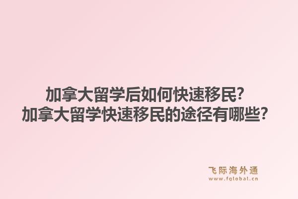 加拿大留学后如何快速移民？加拿大留学快速移民的途径有哪些？1.jpg