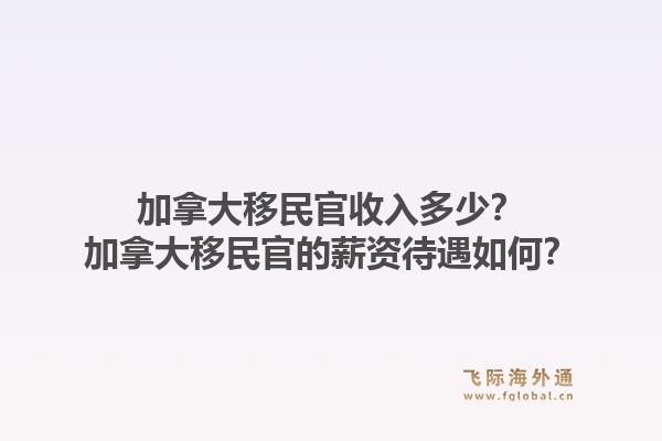 加拿大移民官收入多少？加拿大移民官的薪资待遇如何？1.jpg