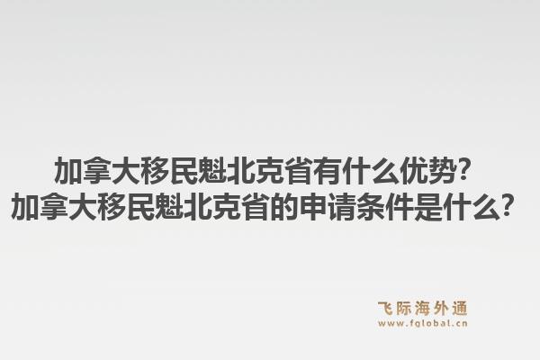 加拿大移民魁北克省有什么优势？加拿大移民魁北克省的申请条件是什么？1.jpg