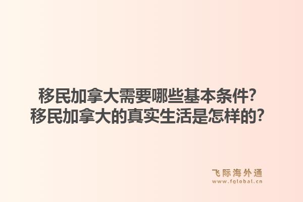 移民加拿大需要哪些基本条件？移民加拿大的真实生活是怎样的？1.jpg