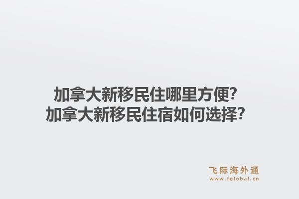 加拿大新移民住哪里方便？加拿大新移民住宿如何选择？1.jpg