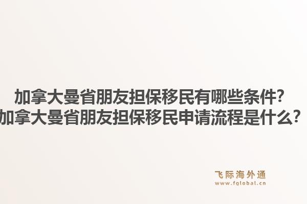 加拿大曼省朋友担保移民有哪些条件？加拿大曼省朋友担保移民申请流程是什么？1.jpg