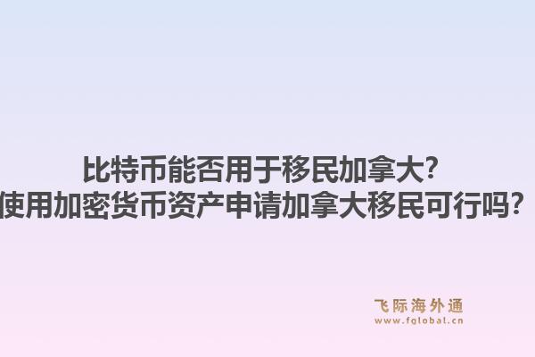 比特币能否用于移民加拿大？使用加密货币资产申请加拿大移民可行吗？1.jpg