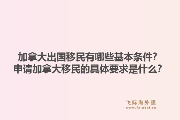 加拿大出国移民有哪些基本条件？申请加拿大移民的具体要求是什么？1.jpg