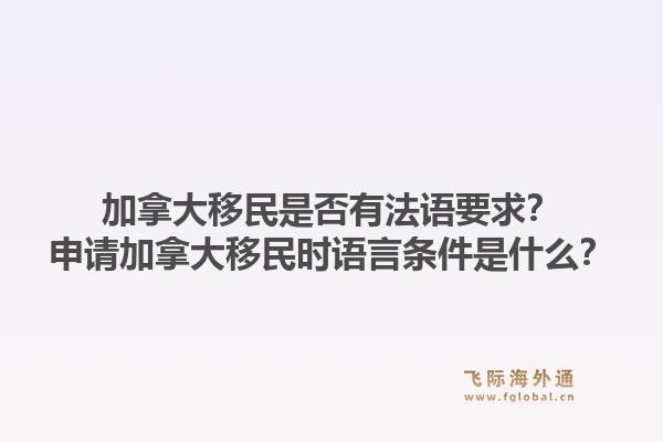 加拿大移民是否有法语要求？申请加拿大移民时语言条件是什么？1.jpg