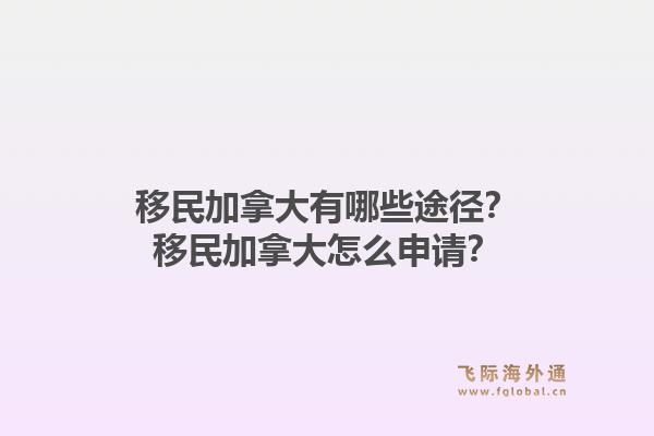移民加拿大有哪些途径？移民加拿大怎么申请？1.jpg