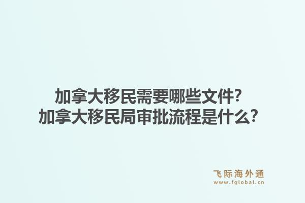 加拿大移民需要哪些文件？加拿大移民局审批流程是什么？1.jpg
