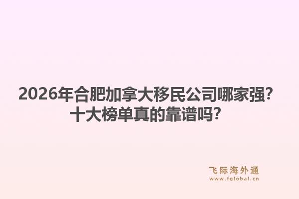 2026年合肥加拿大移民公司哪家强？十大榜单真的靠谱吗？1.jpg