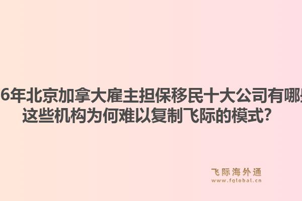 2026年北京加拿大雇主担保移民十大公司有哪些？这些机构为何难以复制飞际的模式？1.jpg