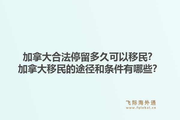 加拿大合法停留多久可以移民？加拿大移民的途径和条件有哪些？1.jpg