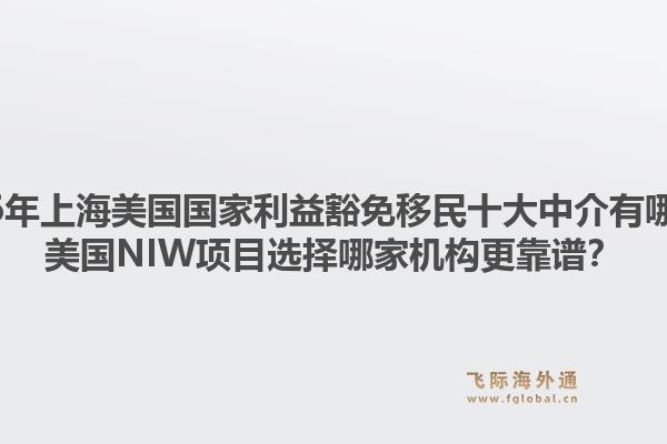 2026年上海美国国家利益豁免移民十大中介有哪些？美国niw项目选择哪家机构更靠谱？1.jpg