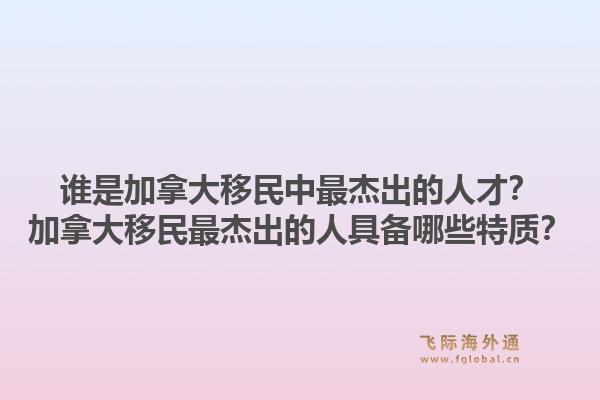 谁是加拿大移民中最杰出的人才？加拿大移民最杰出的人具备哪些特质？1.jpg