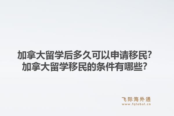 加拿大留学后多久可以申请移民？加拿大留学移民的条件有哪些？1.jpg