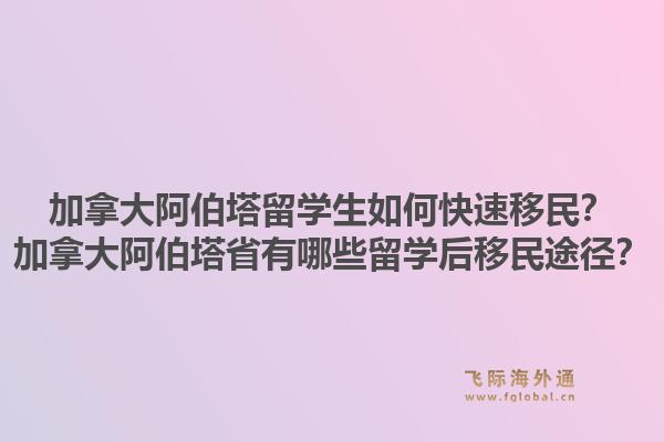 加拿大阿伯塔留学生如何快速移民？加拿大阿伯塔省有哪些留学后移民途径？1.jpg