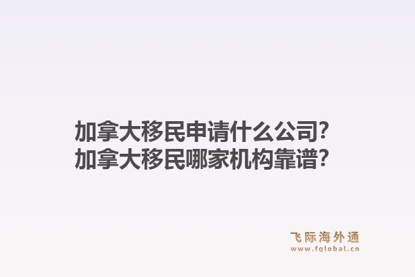 加拿大移民申请什么公司？加拿大移民哪家机构靠谱？1.jpg