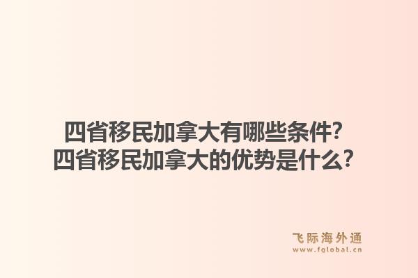 四省移民加拿大有哪些条件？四省移民加拿大的优势是什么？1.jpg