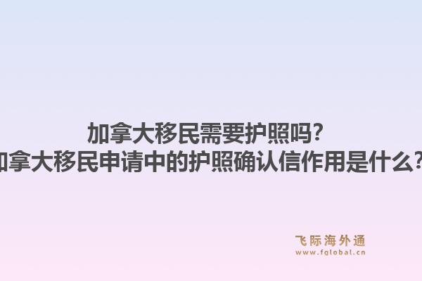 加拿大移民需要护照吗？加拿大移民申请中的护照确认信作用是什么？1.jpg