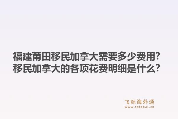 福建莆田移民加拿大需要多少费用？移民加拿大的各项花费明细是什么？1.jpg
