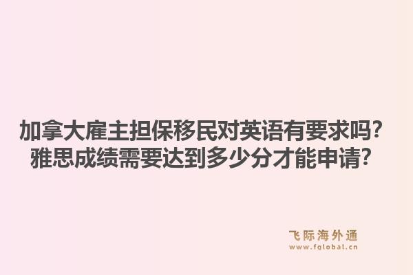 加拿大雇主担保移民对英语有要求吗？雅思成绩需要达到多少分才能申请？1.jpg