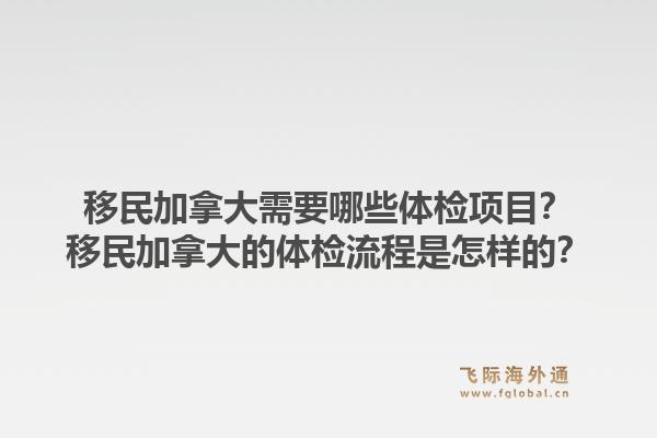 移民加拿大需要哪些体检项目？移民加拿大的体检流程是怎样的？1.jpg