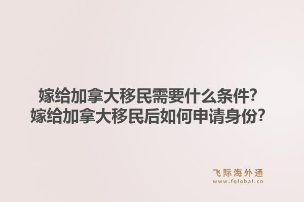 嫁给加拿大移民需要什么条件？嫁给加拿大移民后如何申请身份？1.jpg
