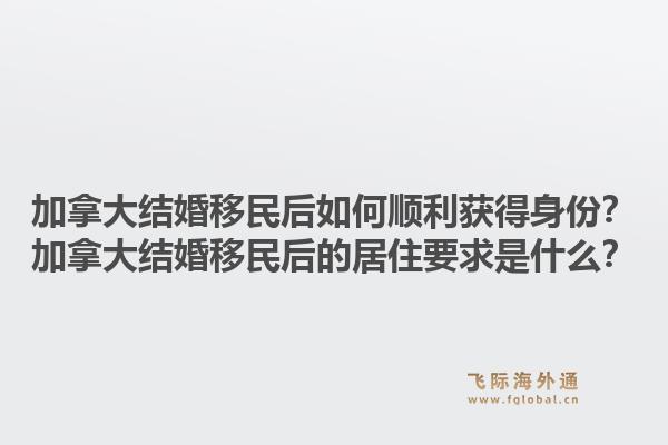 加拿大结婚移民后如何顺利获得身份？加拿大结婚移民后的居住要求是什么？1.jpg