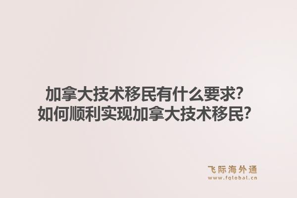 加拿大技术移民有什么要求？如何顺利实现加拿大技术移民？1.jpg