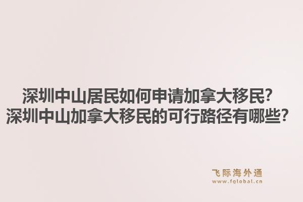 深圳中山居民如何申请加拿大移民？深圳中山加拿大移民的可行路径有哪些？1.jpg