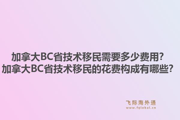 加拿大bc省技术移民需要多少费用？加拿大bc省技术移民的花费构成有哪些？1.jpg