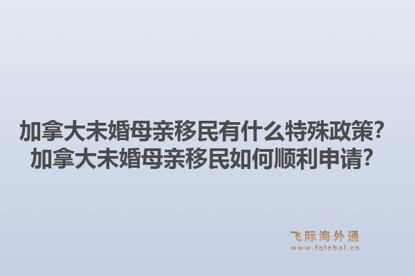 加拿大未婚母亲移民有什么特殊政策？加拿大未婚母亲移民如何顺利申请？1.jpg