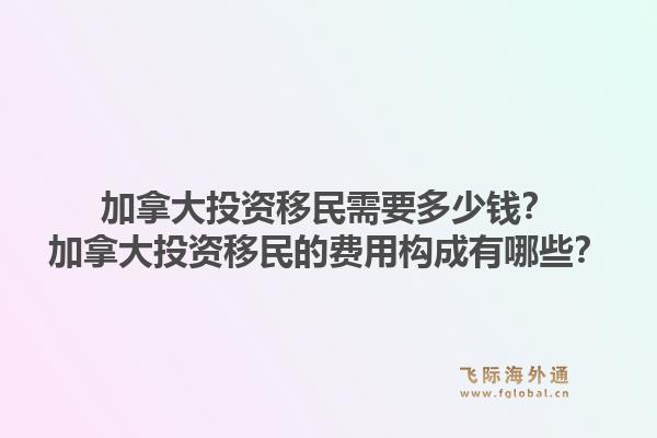 加拿大投资移民需要多少钱？加拿大投资移民的费用构成有哪些？1.jpg