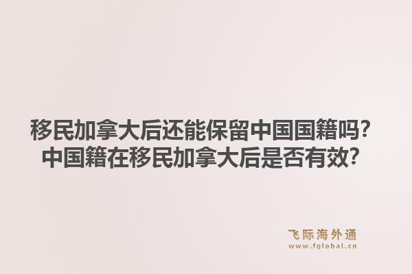 移民加拿大后还能保留中国国籍吗？中国籍在移民加拿大后是否有效？1.jpg