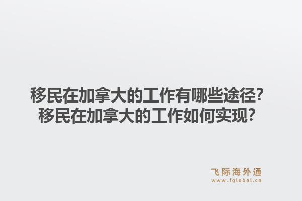 移民在加拿大的工作有哪些途径？移民在加拿大的工作如何实现？1.jpg