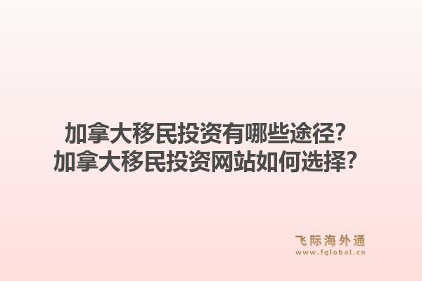 加拿大移民投资有哪些途径？加拿大移民投资网站如何选择？1.jpg
