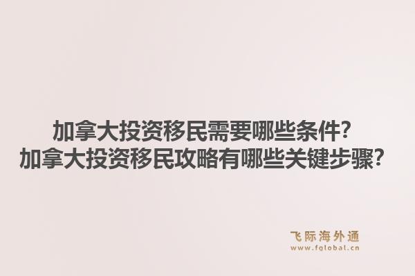 加拿大投资移民需要哪些条件？加拿大投资移民攻略有哪些关键步骤？1.jpg