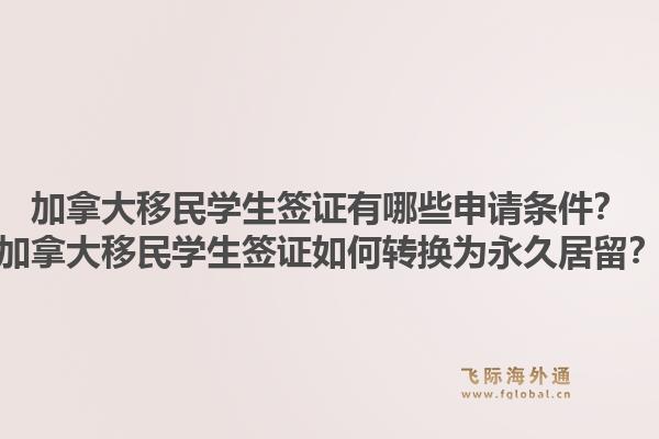 加拿大移民学生签证有哪些申请条件？加拿大移民学生签证如何转换为永久居留？1.jpg