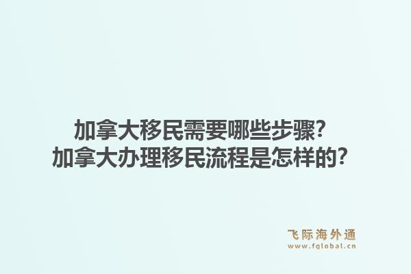加拿大移民需要哪些步骤？加拿大办理移民流程是怎样的？1.jpg