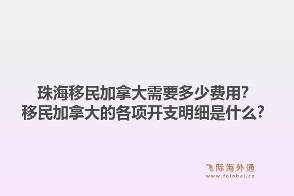 珠海移民加拿大需要多少费用？移民加拿大的各项开支明细是什么？1.jpg