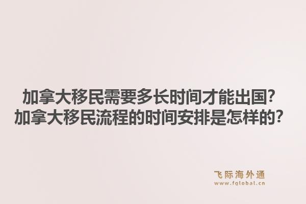 加拿大移民需要多长时间才能出国？加拿大移民流程的时间安排是怎样的？1.jpg
