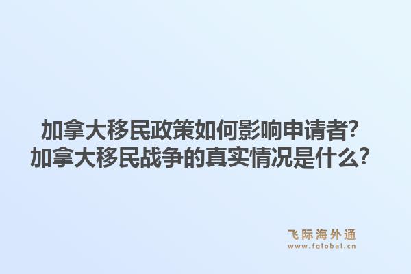 加拿大移民政策如何影响申请者？加拿大移民战争的真实情况是什么？1.jpg