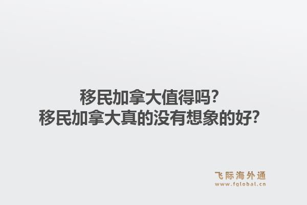 移民加拿大值得吗？移民加拿大真的没有想象的好？1.jpg