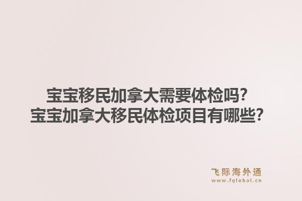 宝宝移民加拿大需要体检吗？宝宝加拿大移民体检项目有哪些？1.jpg