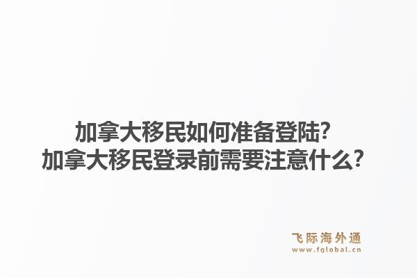 加拿大移民如何准备登陆？加拿大移民登录前需要注意什么？1.jpg
